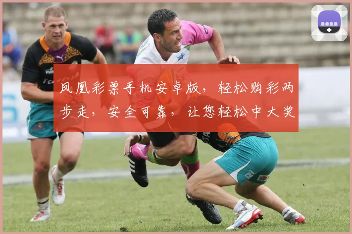 凤凰彩票手机安卓版，轻松购彩两步走，安全可靠，让您轻松中大奖，赢不停