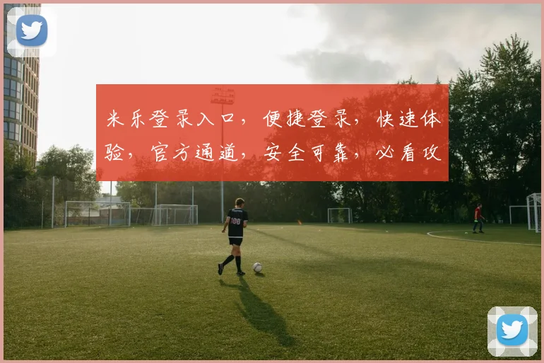 米乐登录入口，便捷登录，快速体验，官方通道，安全可靠，必看攻略，轻松畅玩